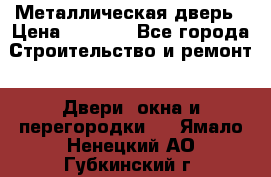 Металлическая дверь › Цена ­ 4 000 - Все города Строительство и ремонт » Двери, окна и перегородки   . Ямало-Ненецкий АО,Губкинский г.